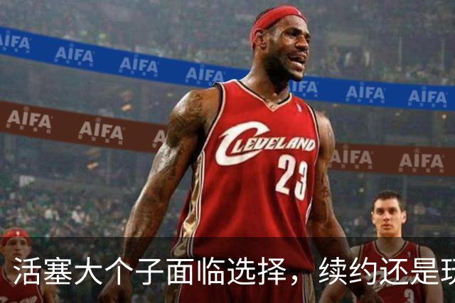 活塞大个子面临选择，续约还是玩游戏？
