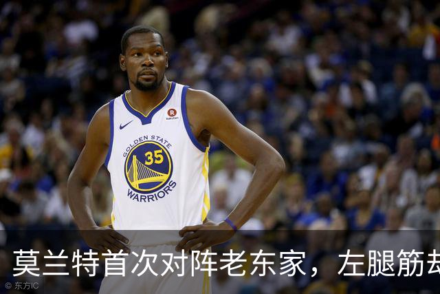 莫兰特首次对阵老东家，左腿筋却“罢工”了！